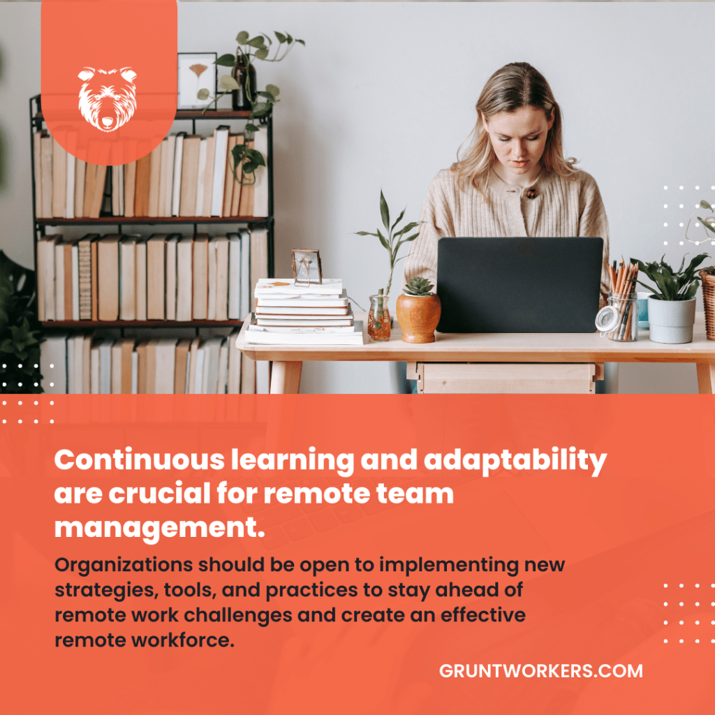"Continuous learning and adaptability are crucial for remote team management. Organizations should be open to implementing new strategies, tools, and practices to stay ahead of remote work challenges and create an effective remote workforce.", text in image