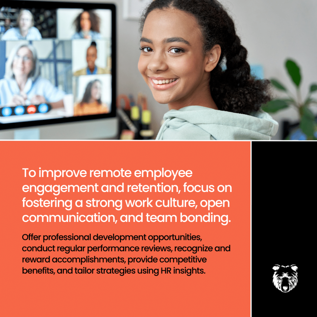 "To improve remote employee engagement and retention, focus on fostering a strong work culture, open communication, and team bonding. Offer professional development opportunities, conduct regular performance reviews, recognize and reward accomplishments, provide competitive benefits, and tailor strategies using HR insights." - text in image