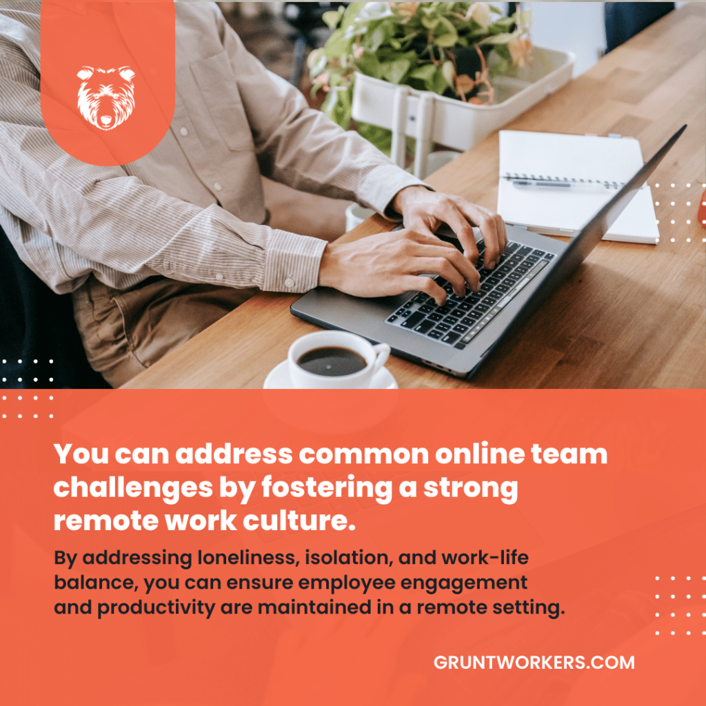 "You can address common online team challenges by fostering a strong remote work culture. By addressing lonelines, isolation, and work-life balance, you can ensure employee engagement and productivity are maintained in a remote setting", text in image